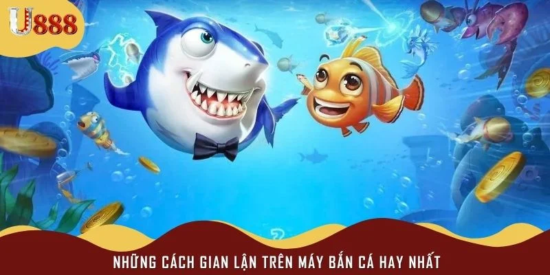 Những cách gian lận trên máy bắn cá hay nhất