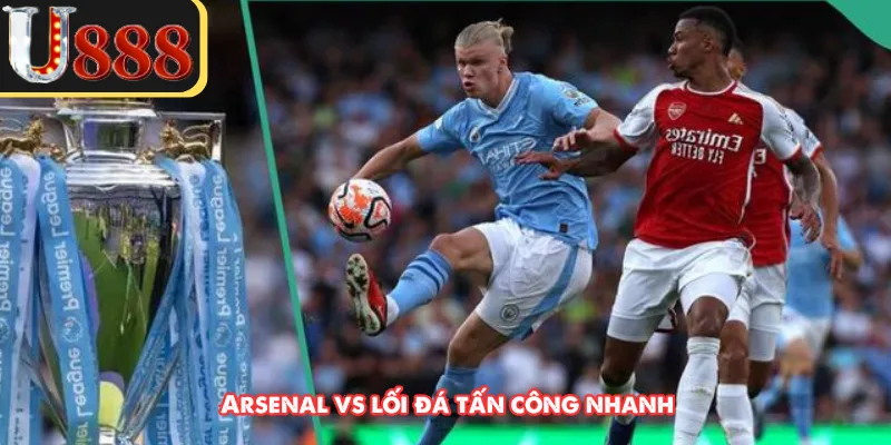 Arsenal vs lối đá tấn công nhanh 