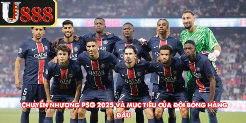 Chuyển nhượng PSG 2025 và mục tiêu của đội bóng hàng đầu 