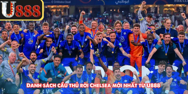 Danh sách cầu thủ rời Chelsea mới nhất từ U888 