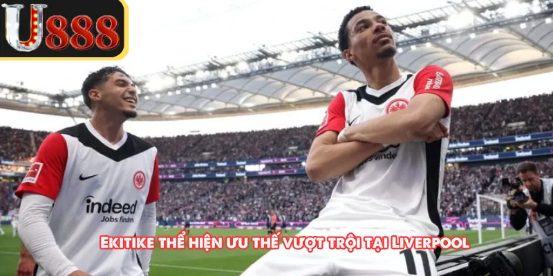 Ekitike thể hiện ưu thế vượt trội tại Liverpool 