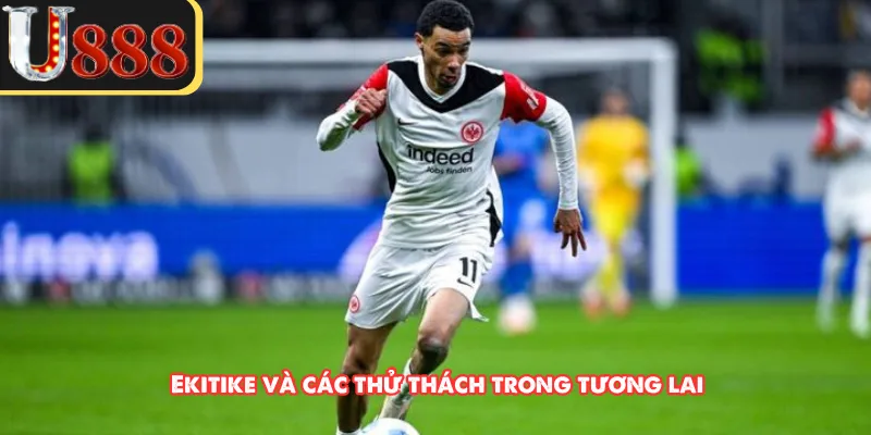 Ekitike và các thử thách trong tương lai 