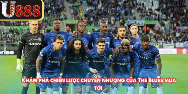 Khám phá chiến lược chuyển nhượng của The Blues mùa tới 