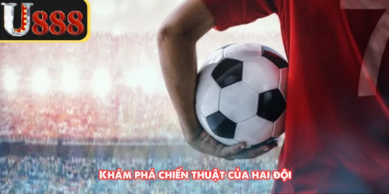 Khám phá chiến thuật của hai đội 