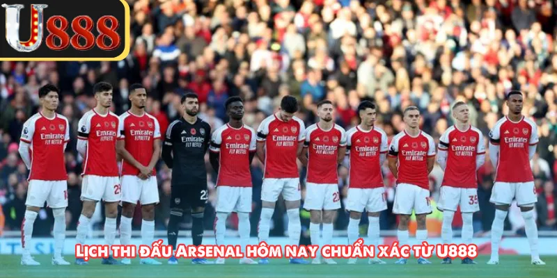 Lịch thi đấu Arsenal hôm nay chuẩn xác từ U888 