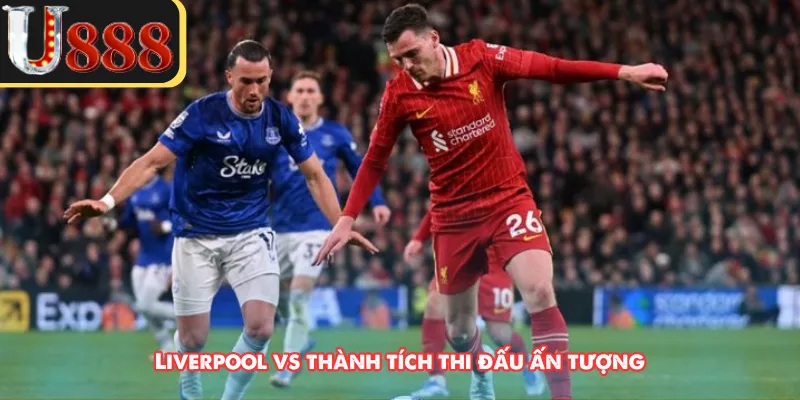Liverpool vs thành tích thi đấu ấn tượng 