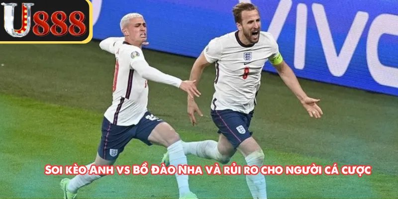 Soi kèo Anh vs Bồ Đào Nha và rủi ro cho người cá cược 