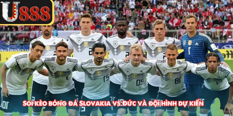 Soi kèo bóng đá Slovakia vs Đức và đội hình dự kiến 