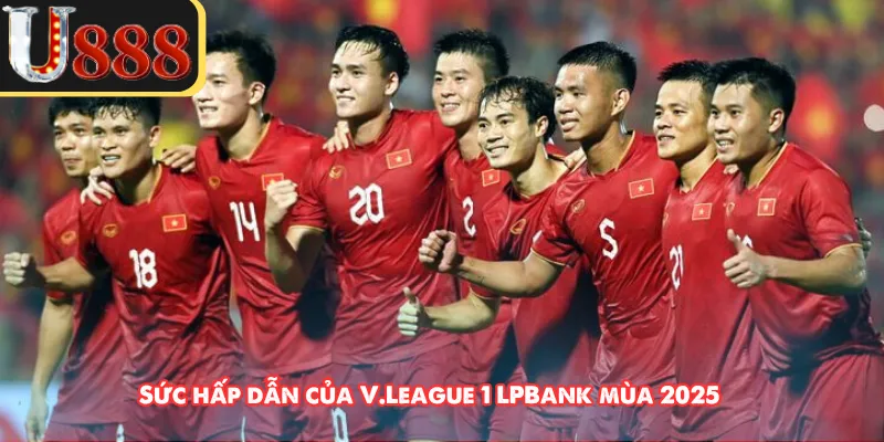 Sức hấp dẫn của V.League 1 LPBank mùa 2025 