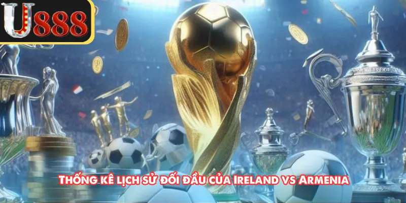 Thống kê lịch sử đối đầu của Ireland vs Armenia 