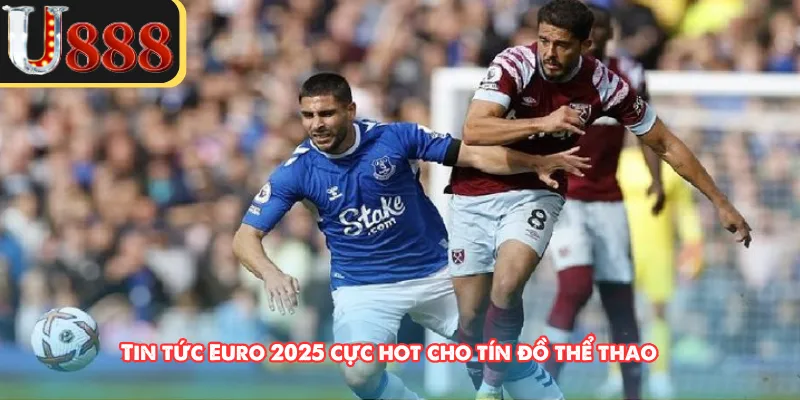Tin tức Euro 2025 cực hot cho tín đồ thể thao 