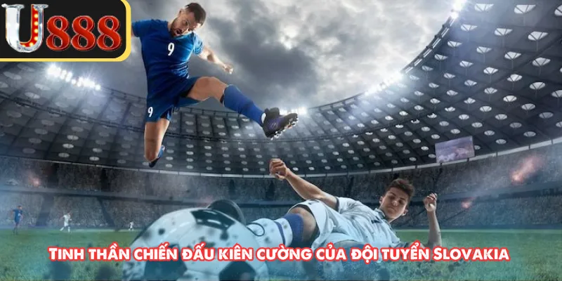 Tinh thần chiến đấu kiên cường của đội tuyển Slovakia 